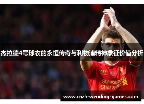 杰拉德4号球衣的永恒传奇与利物浦精神象征价值分析