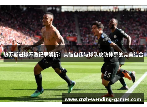 热苏斯进球不败记录解析：突破自我与球队攻防体系的完美结合
