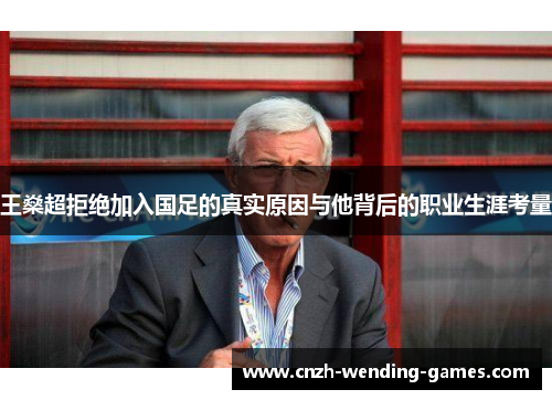 王燊超拒绝加入国足的真实原因与他背后的职业生涯考量