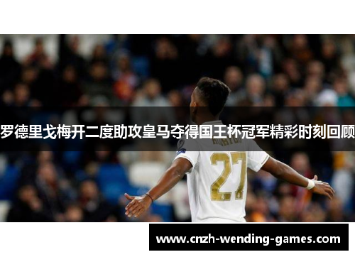 罗德里戈梅开二度助攻皇马夺得国王杯冠军精彩时刻回顾