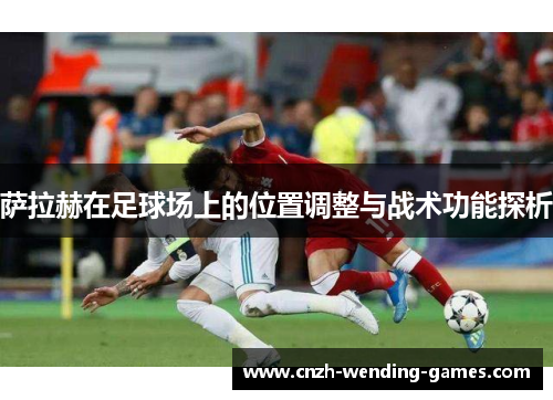 萨拉赫在足球场上的位置调整与战术功能探析