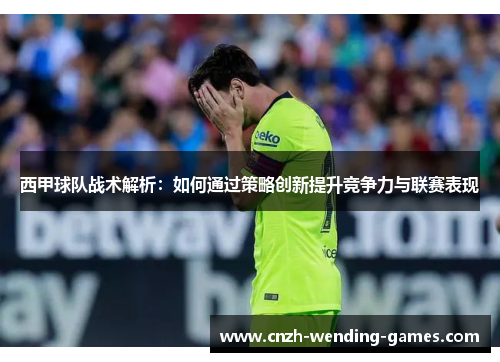 西甲球队战术解析：如何通过策略创新提升竞争力与联赛表现