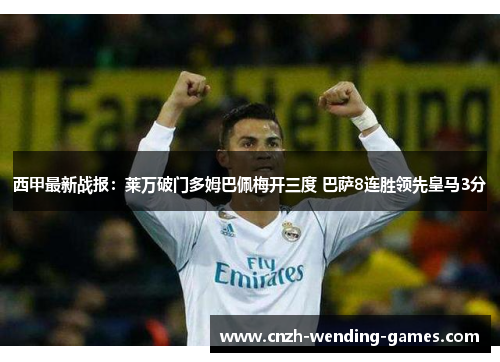 西甲最新战报：莱万破门多姆巴佩梅开三度 巴萨8连胜领先皇马3分