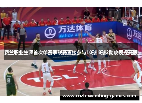 费兰职业生涯首次单赛季联赛直接参与10球 8球2助攻表现亮眼