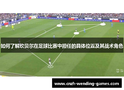如何了解坎贝尔在足球比赛中担任的具体位置及其战术角色
