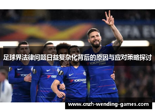 足球界法律问题日益复杂化背后的原因与应对策略探讨
