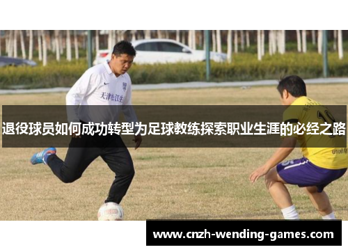 退役球员如何成功转型为足球教练探索职业生涯的必经之路