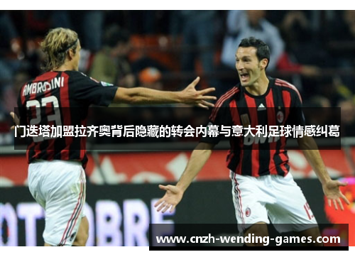 门迭塔加盟拉齐奥背后隐藏的转会内幕与意大利足球情感纠葛