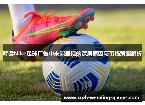 解读Nike足球广告中未能呈现的深层原因与市场策略解析