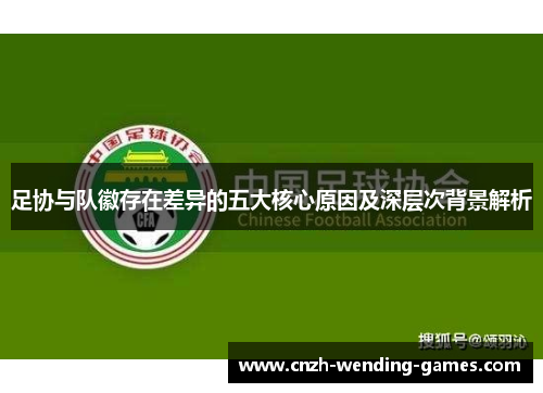 足协与队徽存在差异的五大核心原因及深层次背景解析