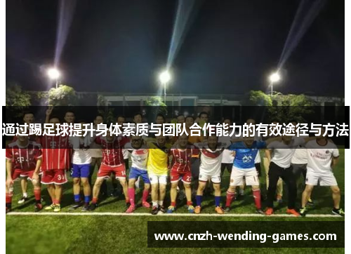 通过踢足球提升身体素质与团队合作能力的有效途径与方法