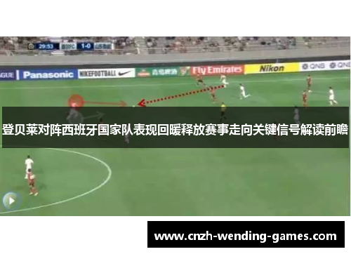 登贝莱对阵西班牙国家队表现回暖释放赛事走向关键信号解读前瞻