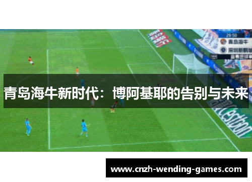 青岛海牛新时代：博阿基耶的告别与未来