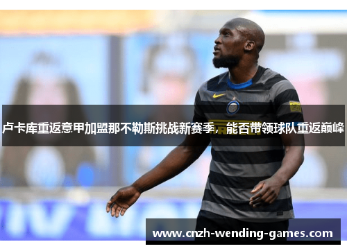 卢卡库重返意甲加盟那不勒斯挑战新赛季，能否带领球队重返巅峰